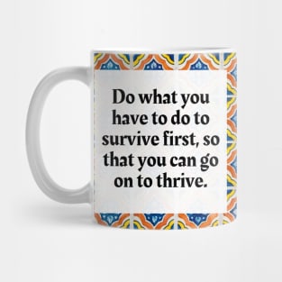 Do what you have to do to survive first, so that you can go on to thrive Mug